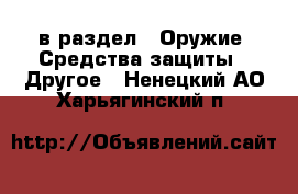  в раздел : Оружие. Средства защиты » Другое . Ненецкий АО,Харьягинский п.